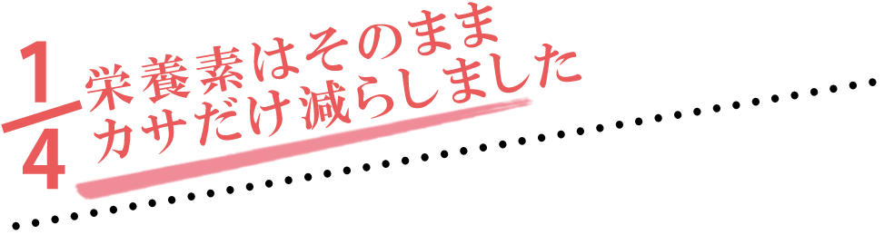 栄養素はそのまま カサだけ減らしました