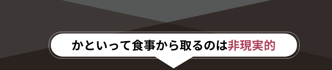 かといって食事から取るのは非現実的