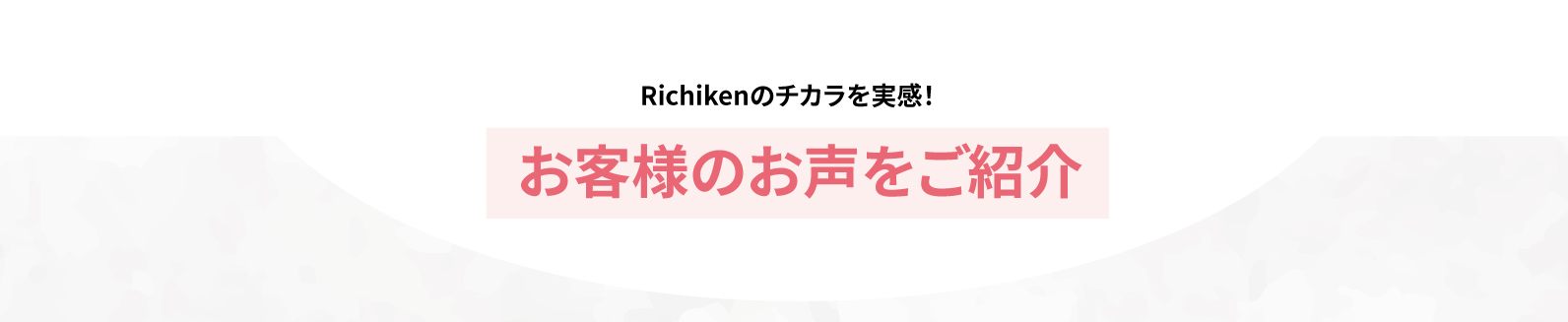 Richikenのチカラを実感！お客様のお声をご紹介