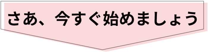 さあ、今すぐ始めましょう